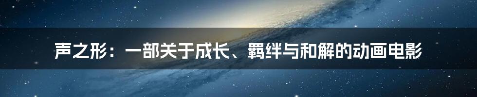 声之形：一部关于成长、羁绊与和解的动画电影