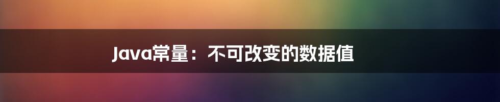 Java常量：不可改变的数据值