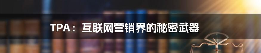 TPA：互联网营销界的秘密武器