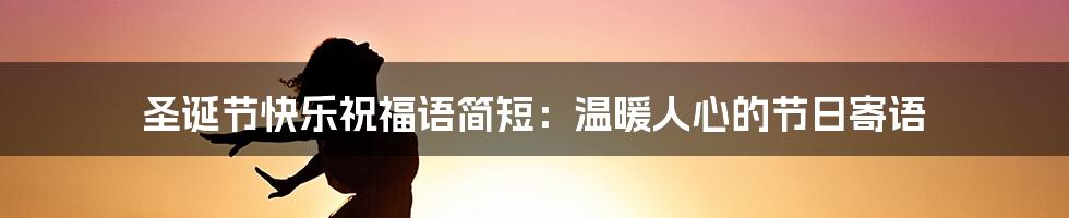 圣诞节快乐祝福语简短：温暖人心的节日寄语