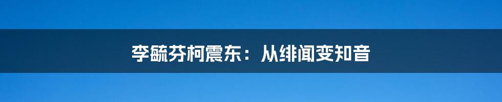 李毓芬柯震东：从绯闻变知音