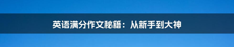 英语满分作文秘籍：从新手到大神