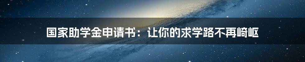 国家助学金申请书：让你的求学路不再崎岖