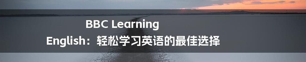 BBC Learning English：轻松学习英语的最佳选择