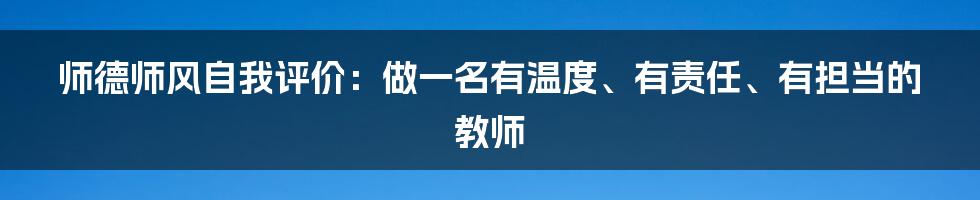 师德师风自我评价：做一名有温度、有责任、有担当的教师