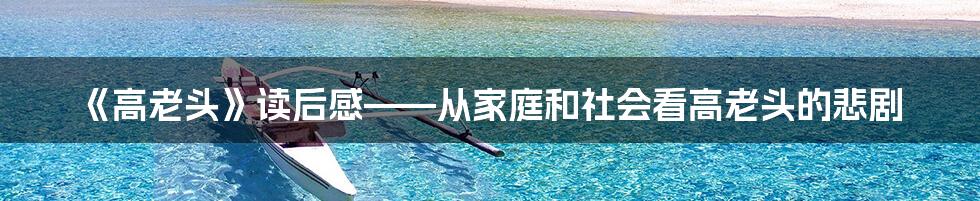 《高老头》读后感——从家庭和社会看高老头的悲剧