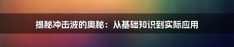 揭秘冲击波的奥秘：从基础知识到实际应用