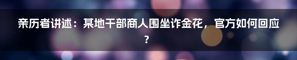 亲历者讲述：某地干部商人围坐诈金花，官方如何回应？