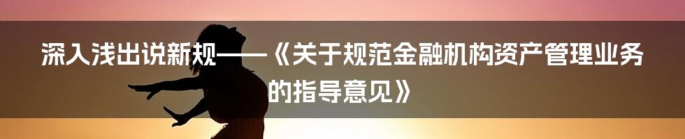 深入浅出说新规——《关于规范金融机构资产管理业务的指导意见》