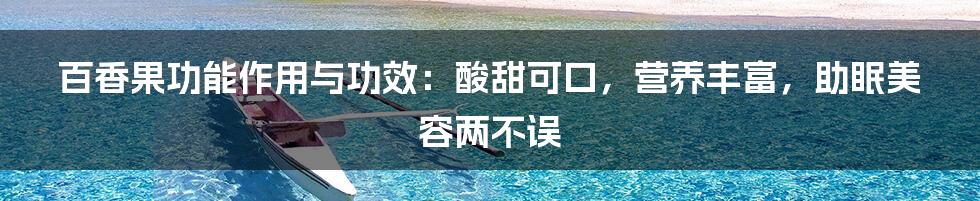 百香果功能作用与功效：酸甜可口，营养丰富，助眠美容两不误