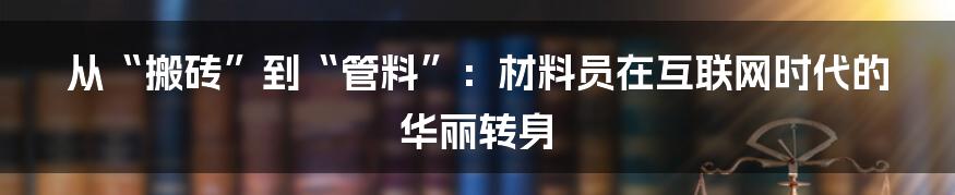 从“搬砖”到“管料”：材料员在互联网时代的华丽转身