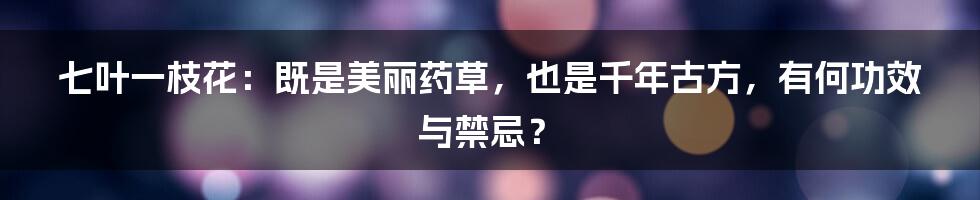 七叶一枝花：既是美丽药草，也是千年古方，有何功效与禁忌？