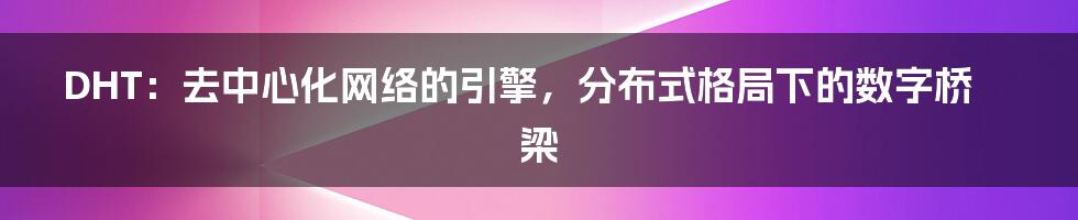 DHT：去中心化网络的引擎，分布式格局下的数字桥梁