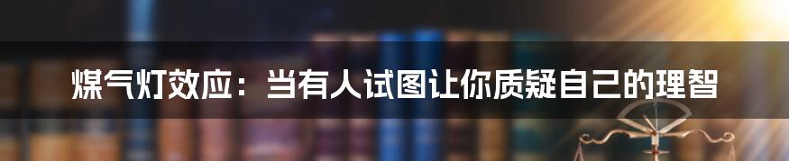 煤气灯效应：当有人试图让你质疑自己的理智