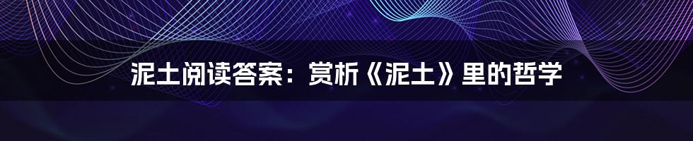 泥土阅读答案：赏析《泥土》里的哲学