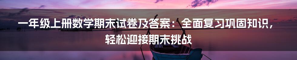 一年级上册数学期末试卷及答案：全面复习巩固知识，轻松迎接期末挑战