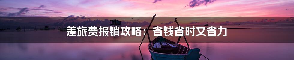 差旅费报销攻略：省钱省时又省力