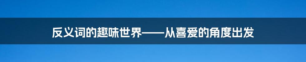 反义词的趣味世界——从喜爱的角度出发