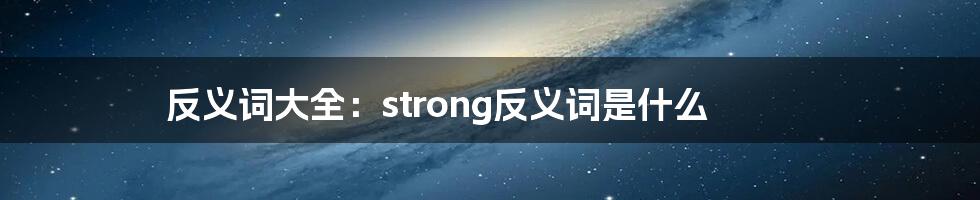 反义词大全：strong反义词是什么