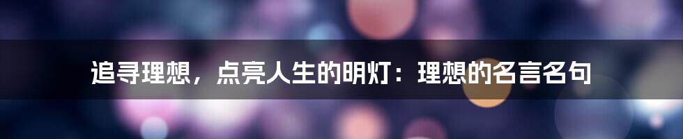 追寻理想，点亮人生的明灯：理想的名言名句