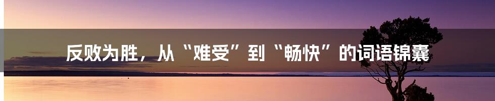 反败为胜，从“难受”到“畅快”的词语锦囊