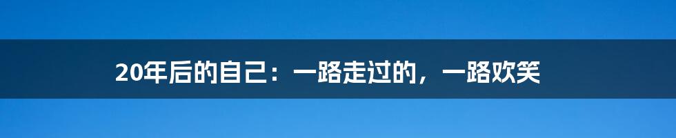 20年后的自己：一路走过的，一路欢笑