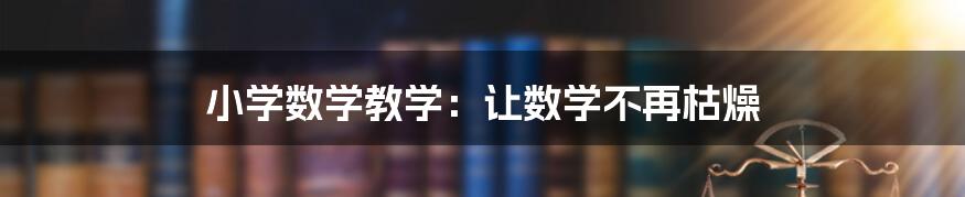 小学数学教学：让数学不再枯燥