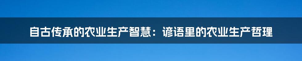 自古传承的农业生产智慧：谚语里的农业生产哲理