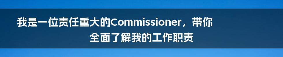 我是一位责任重大的Commissioner，带你全面了解我的工作职责