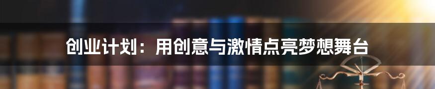 创业计划：用创意与激情点亮梦想舞台