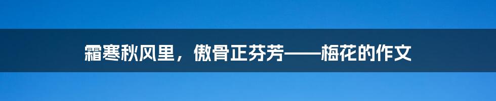 霜寒秋风里，傲骨正芬芳——梅花的作文