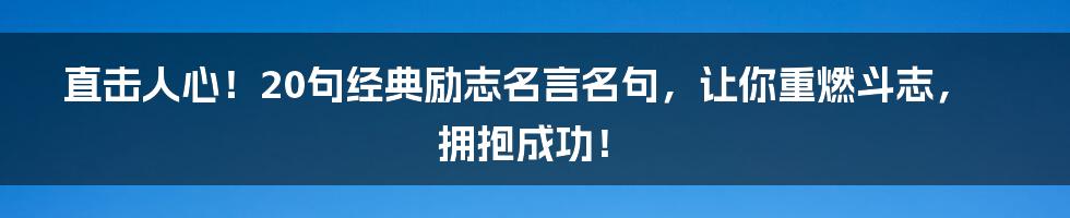 直击人心！20句经典励志名言名句，让你重燃斗志，拥抱成功！