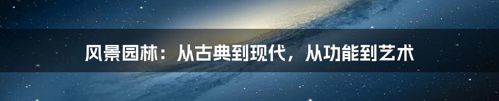 风景园林：从古典到现代，从功能到艺术