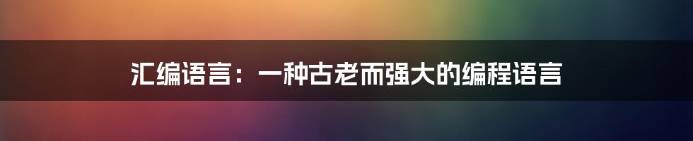 汇编语言：一种古老而强大的编程语言