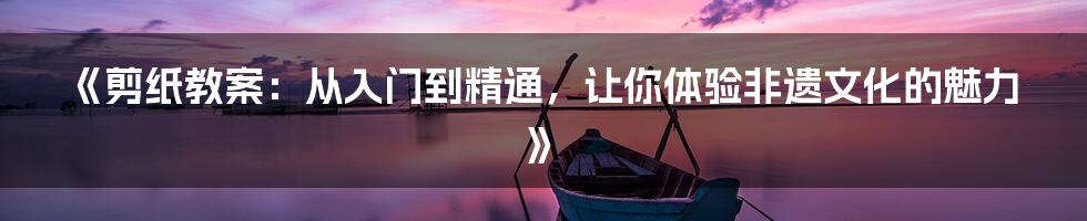 《剪纸教案：从入门到精通，让你体验非遗文化的魅力》