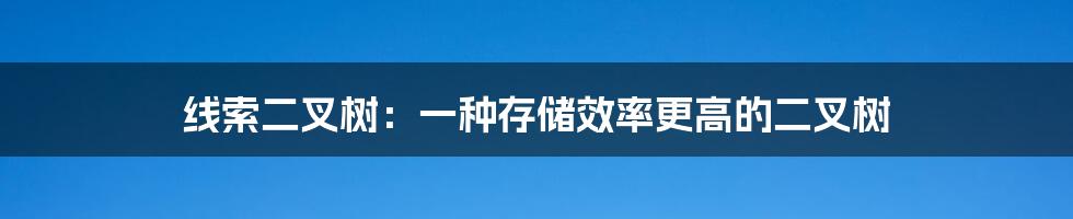 线索二叉树：一种存储效率更高的二叉树