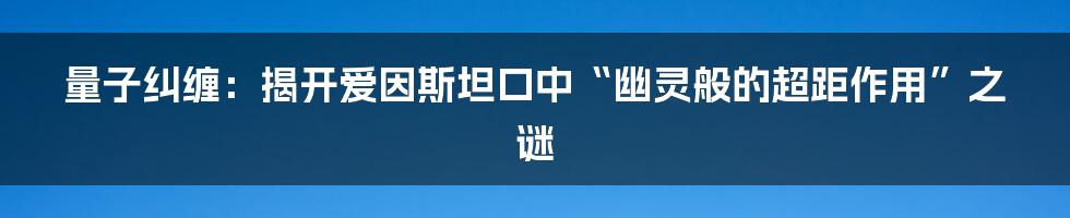 量子纠缠：揭开爱因斯坦口中“幽灵般的超距作用”之谜