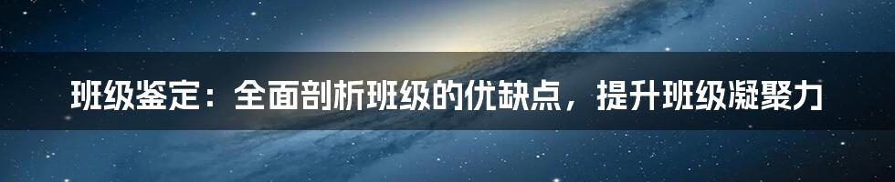 班级鉴定：全面剖析班级的优缺点，提升班级凝聚力