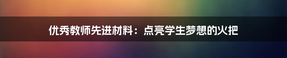 优秀教师先进材料：点亮学生梦想的火把