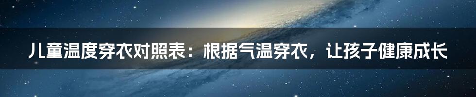 儿童温度穿衣对照表：根据气温穿衣，让孩子健康成长