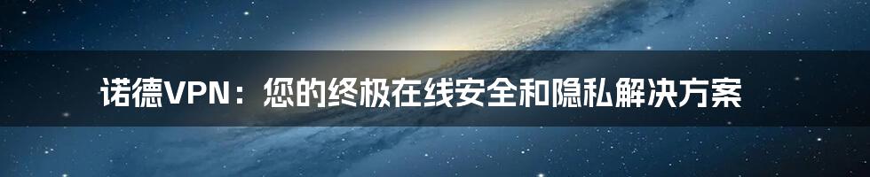 诺德VPN：您的终极在线安全和隐私解决方案