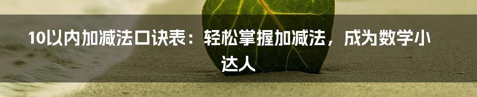 10以内加减法口诀表：轻松掌握加减法，成为数学小达人