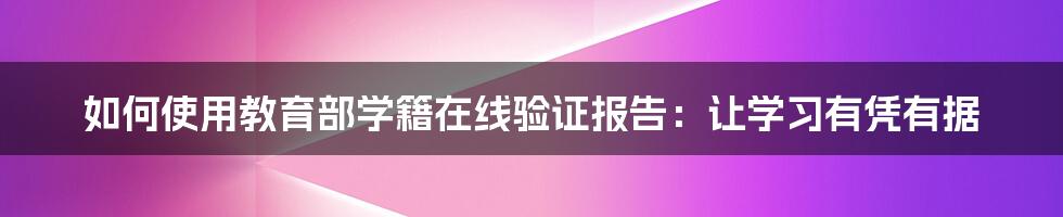 如何使用教育部学籍在线验证报告：让学习有凭有据