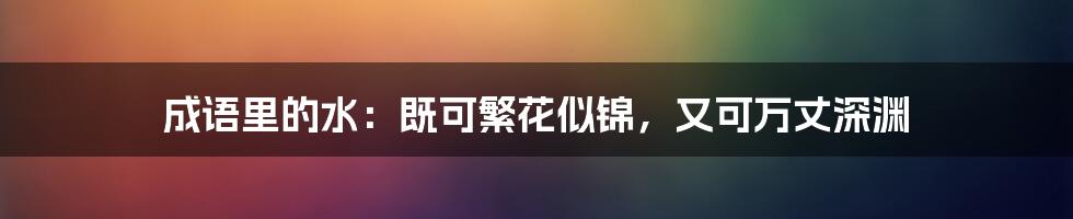 成语里的水：既可繁花似锦，又可万丈深渊