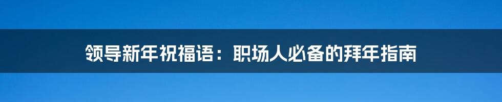 领导新年祝福语：职场人必备的拜年指南