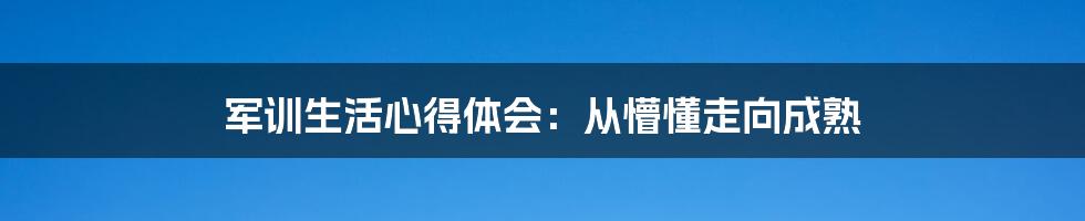 军训生活心得体会：从懵懂走向成熟