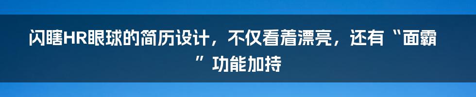 闪瞎HR眼球的简历设计，不仅看着漂亮，还有“面霸”功能加持