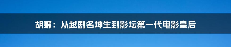 胡蝶：从越剧名坤生到影坛第一代电影皇后