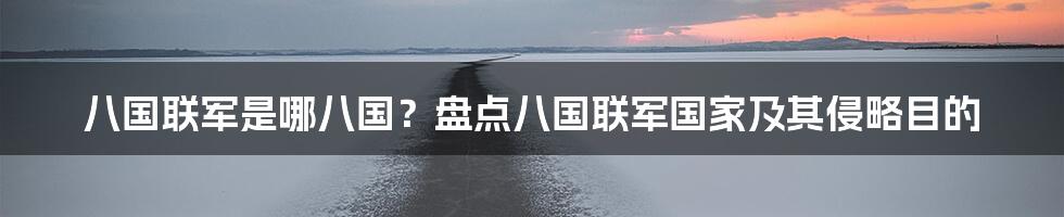 八国联军是哪八国？盘点八国联军国家及其侵略目的