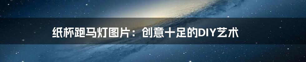 纸杯跑马灯图片：创意十足的DIY艺术